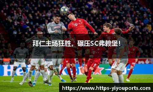 拜仁主场狂胜,碾压SC弗赖堡!