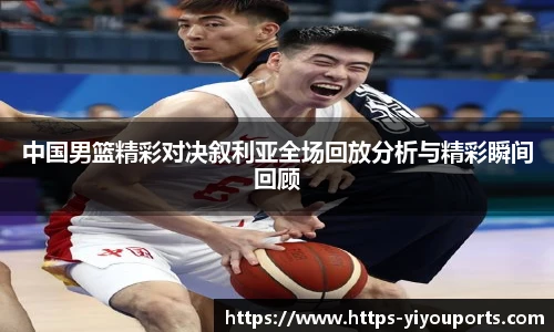中国男篮精彩对决叙利亚全场回放分析与精彩瞬间回顾