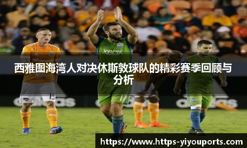 西雅图海湾人对决休斯敦球队的精彩赛季回顾与分析