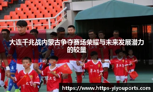 大连千兆战内蒙古争夺赛场荣耀与未来发展潜力的较量