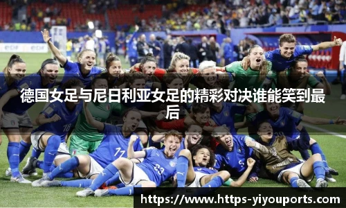 德国女足与尼日利亚女足的精彩对决谁能笑到最后