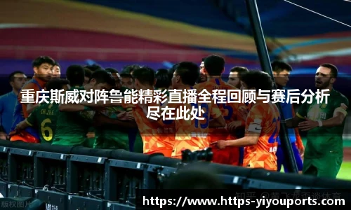重庆斯威对阵鲁能精彩直播全程回顾与赛后分析尽在此处