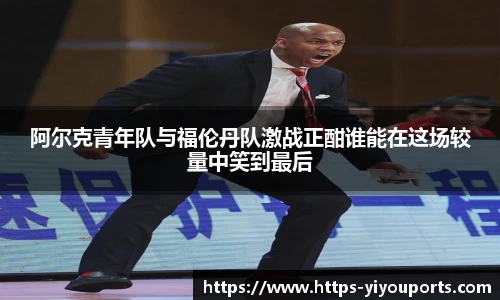 阿尔克青年队与福伦丹队激战正酣谁能在这场较量中笑到最后