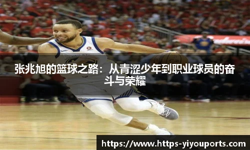 张兆旭的篮球之路:从青涩少年到职业球员的奋斗与荣耀