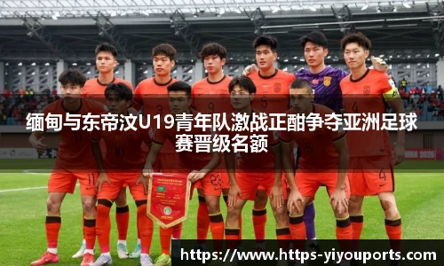 缅甸与东帝汶U19青年队激战正酣争夺亚洲足球赛晋级名额