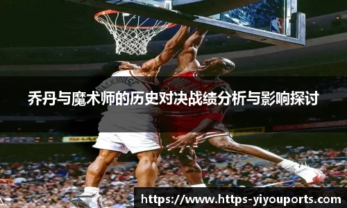 乔丹与魔术师的历史对决战绩分析与影响探讨