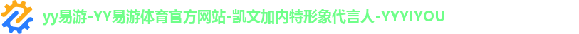 yy易游-YY易游体育官方网站-凯文加内特形象代言人-YYYIYOU yy易游-YY易游体育官方网站-凯文加内特形象代言人-YYYIYOU